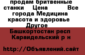  продам бритвенные станки  › Цена ­ 400 - Все города Медицина, красота и здоровье » Другое   . Башкортостан респ.,Караидельский р-н